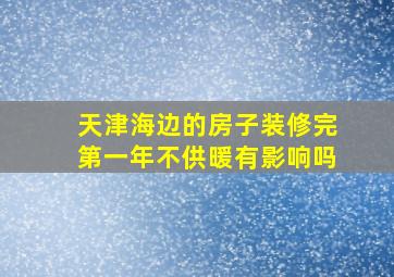 天津海边的房子装修完第一年不供暖有影响吗