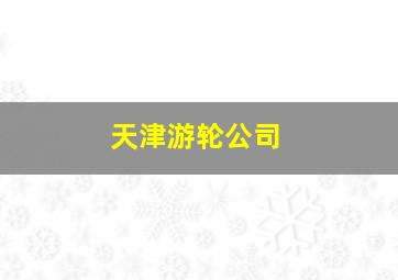 天津游轮公司