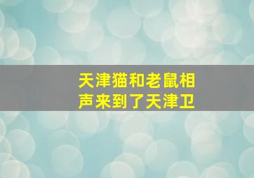 天津猫和老鼠相声来到了天津卫