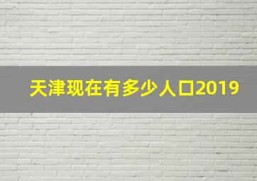 天津现在有多少人口2019