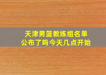 天津男篮教练组名单公布了吗今天几点开始