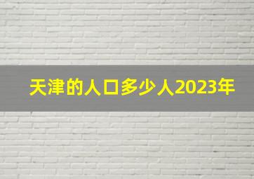 天津的人口多少人2023年