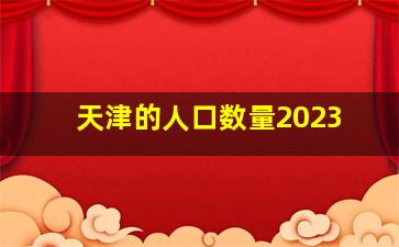 天津的人口数量2023