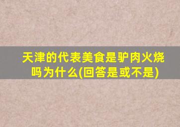 天津的代表美食是驴肉火烧吗为什么(回答是或不是)