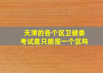 天津的各个区卫健委考试是只能报一个区吗