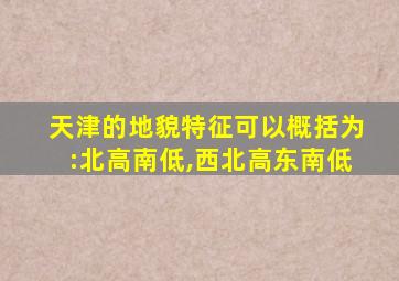 天津的地貌特征可以概括为:北高南低,西北高东南低