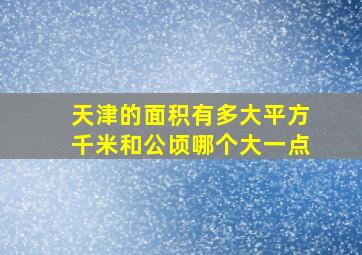 天津的面积有多大平方千米和公顷哪个大一点