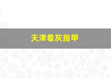 天津看灰指甲