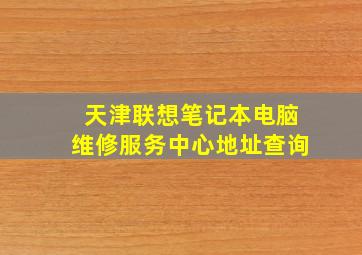 天津联想笔记本电脑维修服务中心地址查询