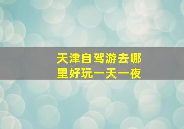 天津自驾游去哪里好玩一天一夜