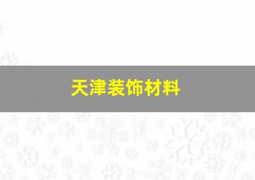 天津装饰材料