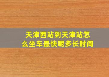 天津西站到天津站怎么坐车最快呢多长时间