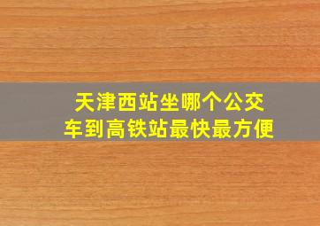 天津西站坐哪个公交车到高铁站最快最方便