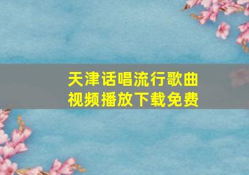 天津话唱流行歌曲视频播放下载免费