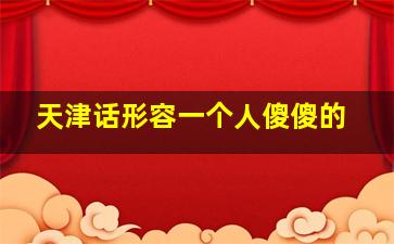 天津话形容一个人傻傻的