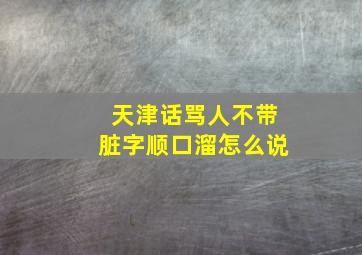 天津话骂人不带脏字顺口溜怎么说