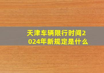 天津车辆限行时间2024年新规定是什么