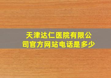 天津达仁医院有限公司官方网站电话是多少