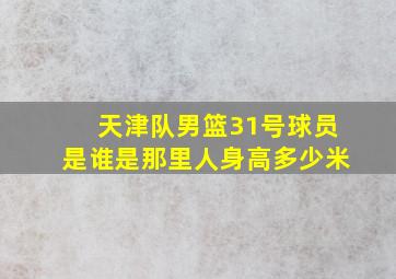 天津队男篮31号球员是谁是那里人身高多少米