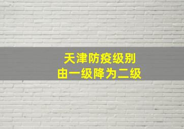 天津防疫级别由一级降为二级