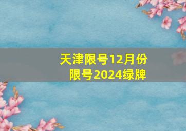 天津限号12月份限号2024绿牌