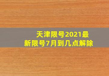 天津限号2021最新限号7月到几点解除