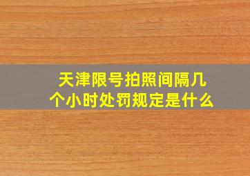 天津限号拍照间隔几个小时处罚规定是什么