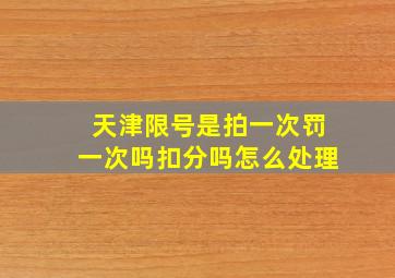 天津限号是拍一次罚一次吗扣分吗怎么处理