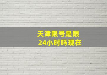 天津限号是限24小时吗现在