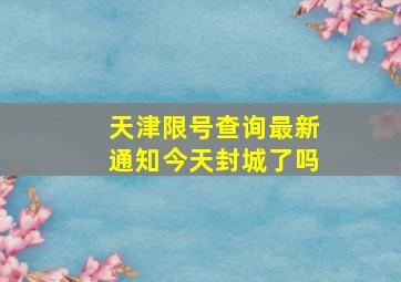 天津限号查询最新通知今天封城了吗