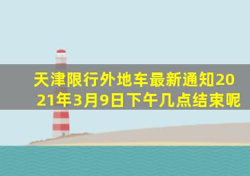 天津限行外地车最新通知2021年3月9日下午几点结束呢