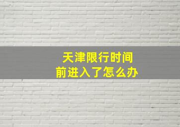 天津限行时间前进入了怎么办