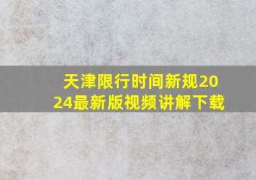 天津限行时间新规2024最新版视频讲解下载