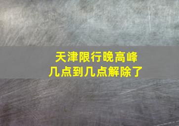 天津限行晚高峰几点到几点解除了