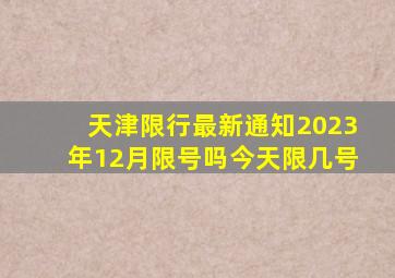 天津限行最新通知2023年12月限号吗今天限几号