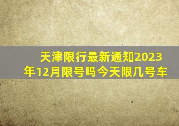 天津限行最新通知2023年12月限号吗今天限几号车