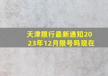 天津限行最新通知2023年12月限号吗现在