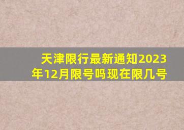 天津限行最新通知2023年12月限号吗现在限几号