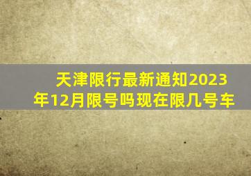 天津限行最新通知2023年12月限号吗现在限几号车