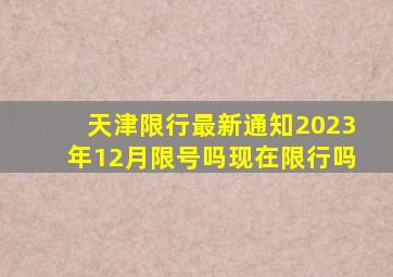 天津限行最新通知2023年12月限号吗现在限行吗