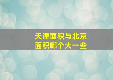 天津面积与北京面积哪个大一些