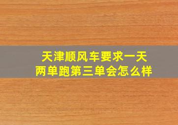 天津顺风车要求一天两单跑第三单会怎么样