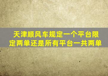 天津顺风车规定一个平台限定两单还是所有平台一共两单