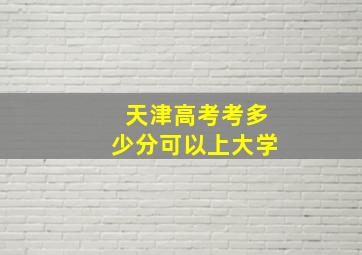 天津高考考多少分可以上大学