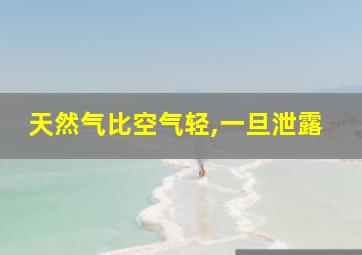 天然气比空气轻,一旦泄露