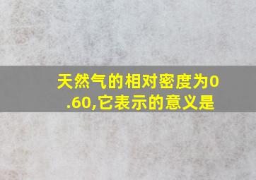 天然气的相对密度为0.60,它表示的意义是