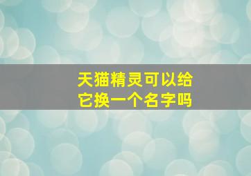 天猫精灵可以给它换一个名字吗