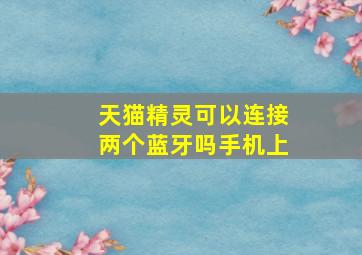 天猫精灵可以连接两个蓝牙吗手机上