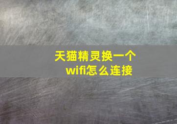 天猫精灵换一个wifi怎么连接