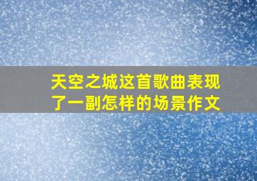 天空之城这首歌曲表现了一副怎样的场景作文